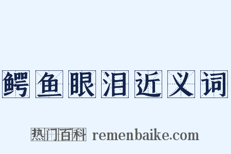 鳄鱼眼泪近义词是什么意思的图片